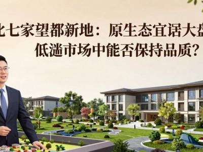 北七家望都新地：原生态宜居大盘，低迷市场中能否保持品质？