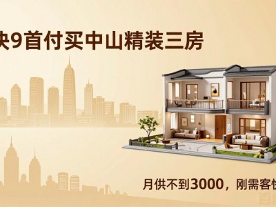 9块9首付买中山精装三房，月供不到3000，刚需客快上车