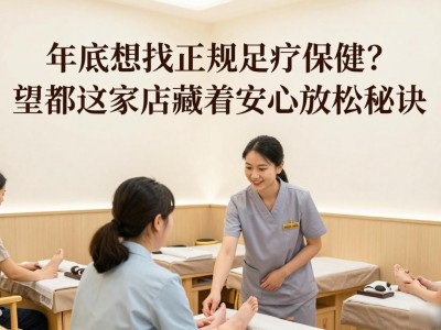 年底想找正规足疗保健？望都这家店藏着安心放松秘诀