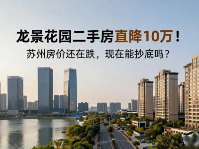 龙景花园二手房直降10万！苏州房价还在跌，现在能抄底吗？